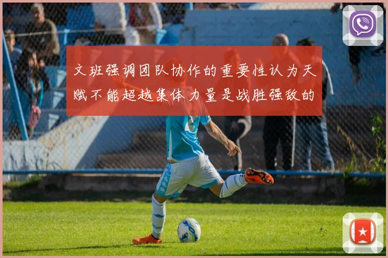 文班强调团队协作的重要性认为天赋不能超越集体力量是战胜强敌的关键