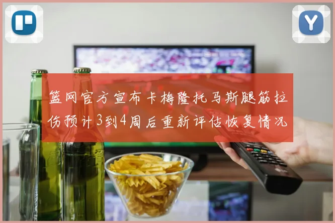 篮网官方宣布卡梅隆托马斯腿筋拉伤预计3到4周后重新评估恢复情况