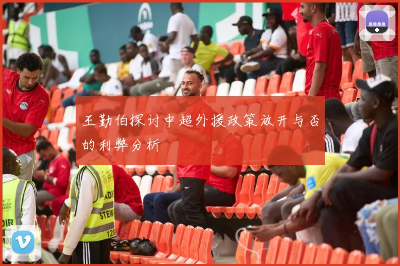 王勤伯探讨中超外援政策放开与否的利弊分析