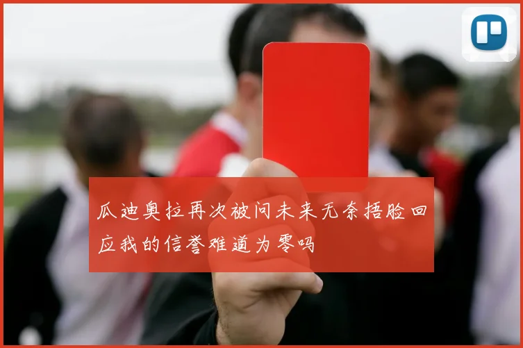 瓜迪奥拉再次被问未来无奈捂脸回应我的信誉难道为零吗