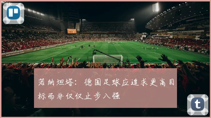 若纳坦塔:德国足球应追求更高目标而非仅仅止步八强