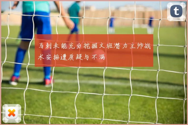 马刺未能充分挖掘文班潜力主帅战术安排遭质疑与不满